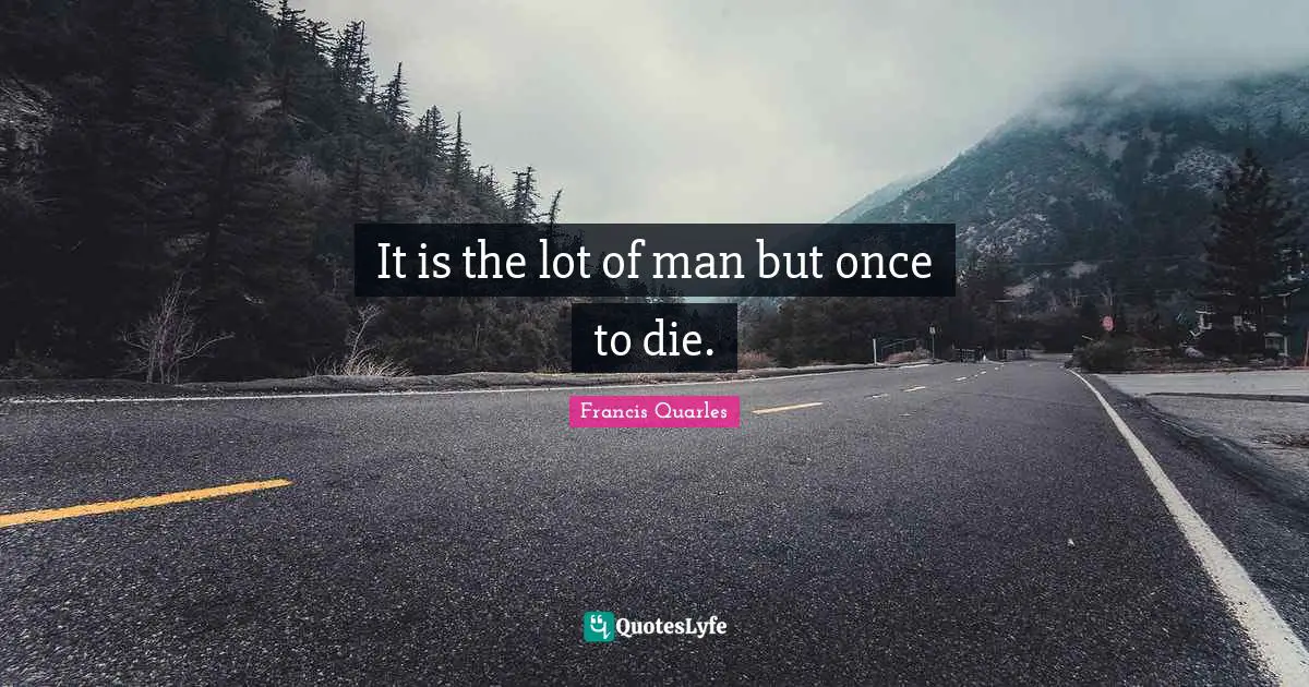 It is the lot of man but once to die.