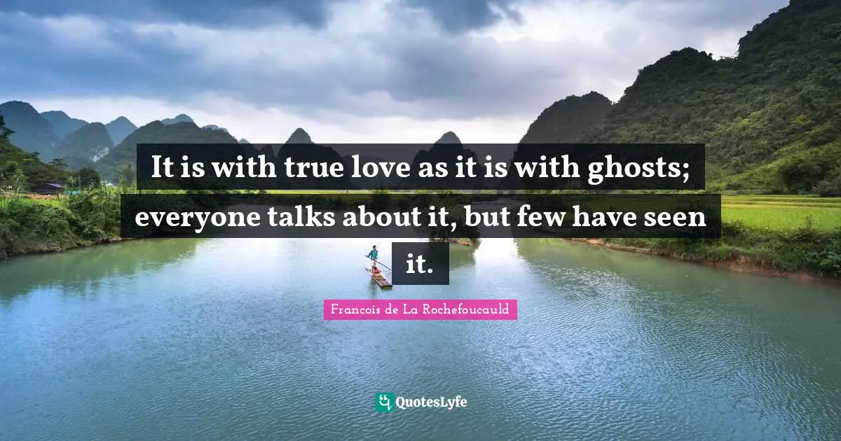 It is with true love as it is with ghosts; everyone talks about it, but few have seen it.