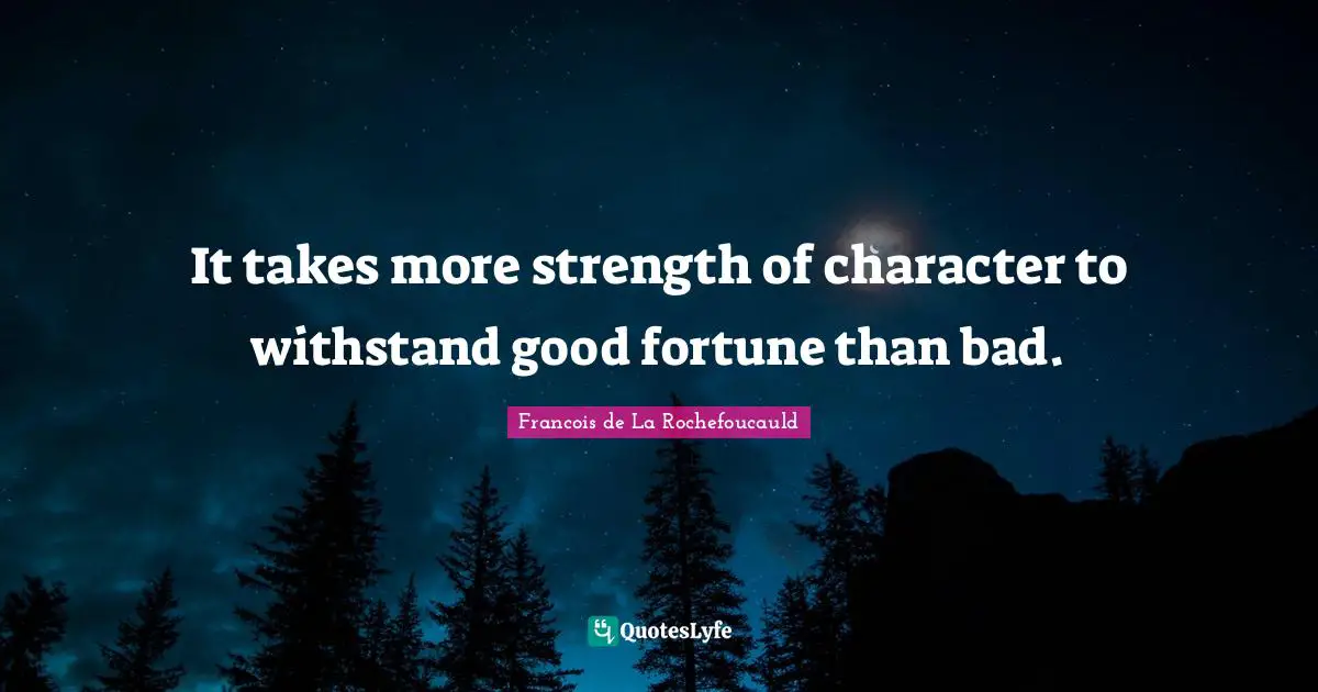 Miscellaneous Quotes: "It takes more strength of character to withstand good fortune than bad."