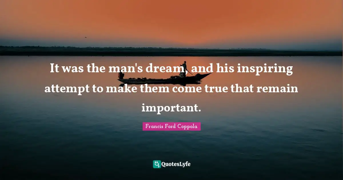 It was the man's dream, and his inspiring attempt to make them come true that remain important.