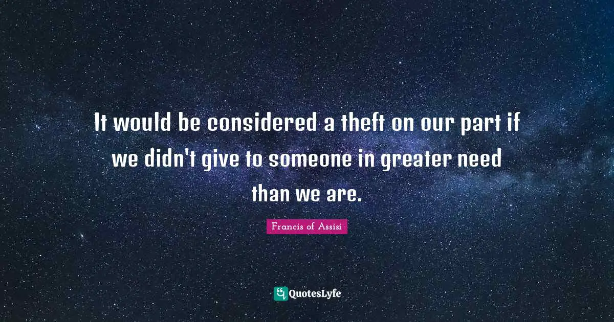 Francis Of Assisi Quotes: "It would be considered a theft on our part if we didn't give to someone in greater need than we are."