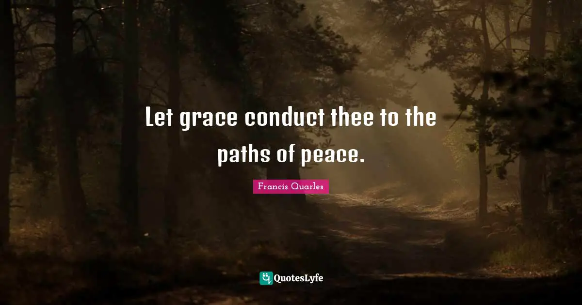 Let grace conduct thee to the paths of peace.
