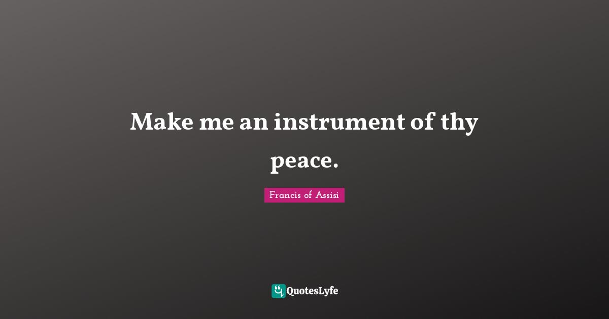 Francis Of Assisi Quotes: "Make me an instrument of thy peace."