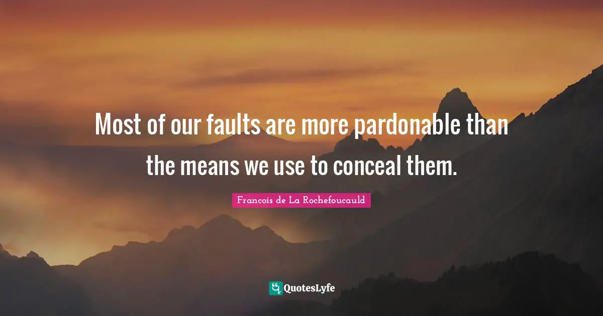 Francois De La Rochefoucauld Quotes: "Most of our faults are more pardonable than the means we use to conceal them."