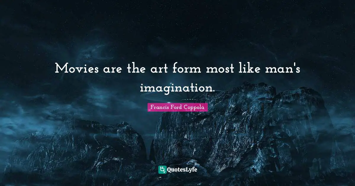 Movies are the art form most like man's imagination.