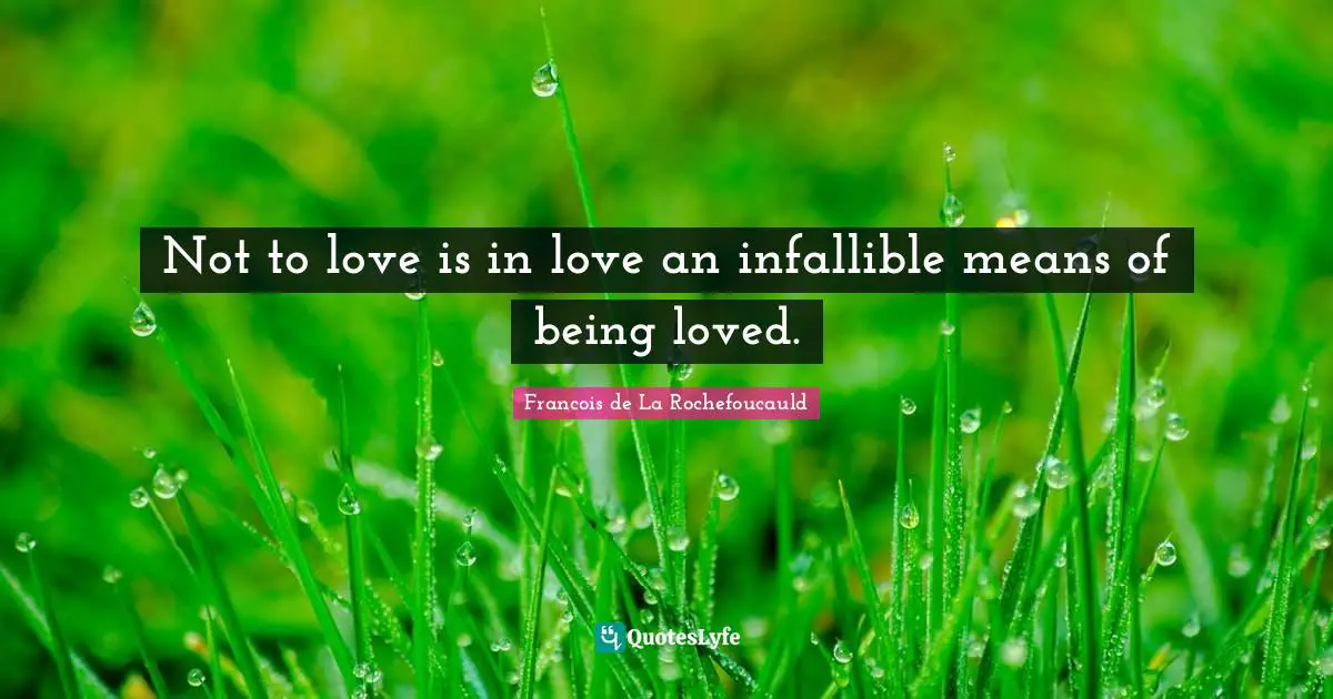 Not to love is in love an infallible means of being loved.