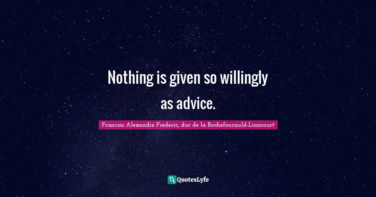 Nothing is given so willingly as advice.