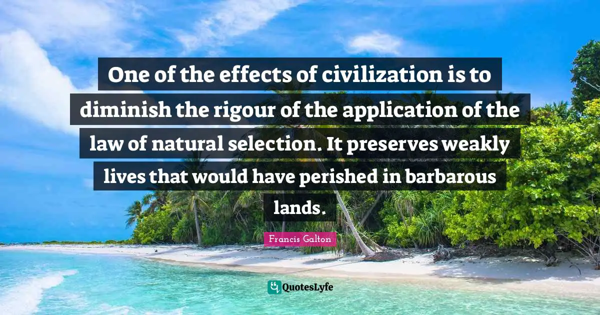 Diminish Quotes: "One of the effects of civilization is to diminish the rigour of the application of the law of natural selection. It preserves weakly lives that would have perished in barbarous lands."