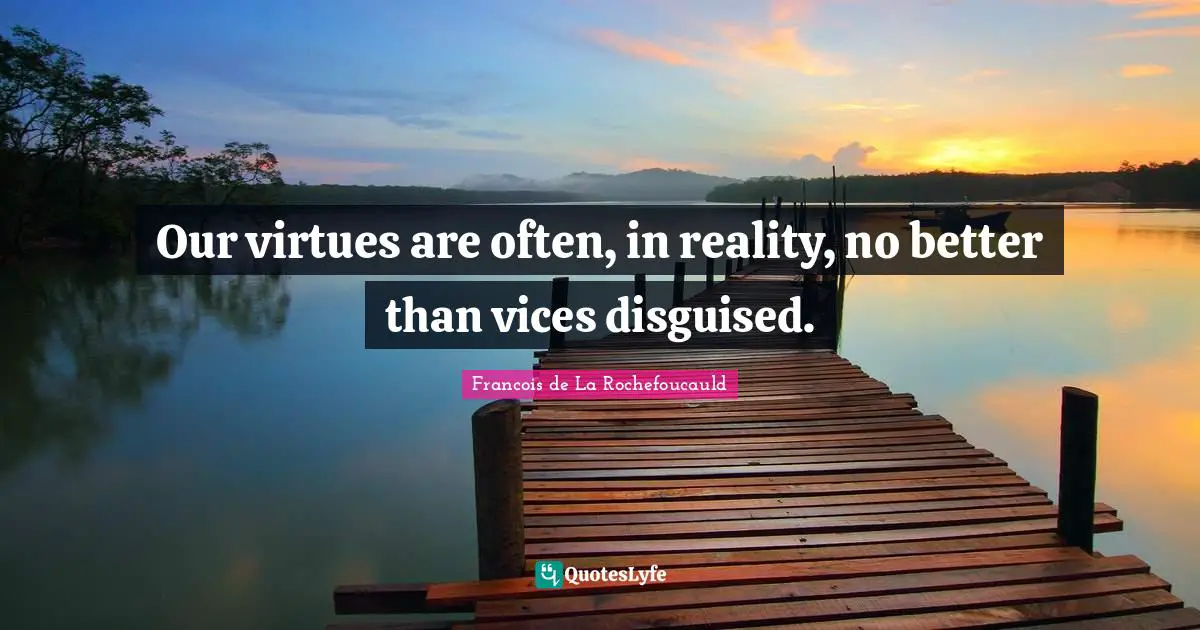 Francois De La Rochefoucauld Quotes: "Our virtues are often, in reality, no better than vices disguised."