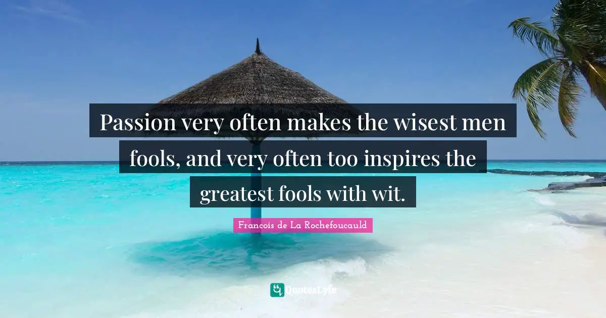 Wisest Man Quotes: "Passion very often makes the wisest men fools, and very often too inspires the greatest fools with wit."