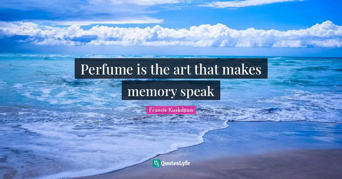 Perfume Quotes: "Perfume is the art that makes memory speak"