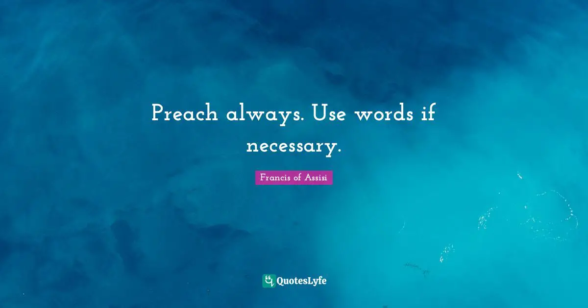Preach always. Use words if necessary.