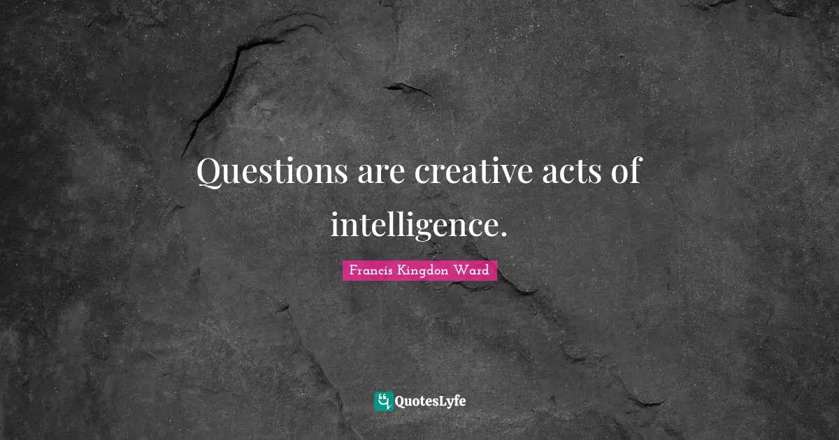 Questions are creative acts of intelligence.