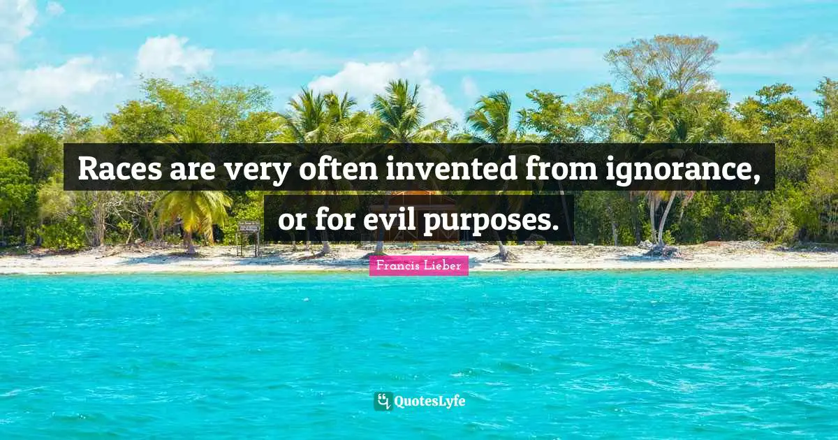 Races are very often invented from ignorance, or for evil purposes.