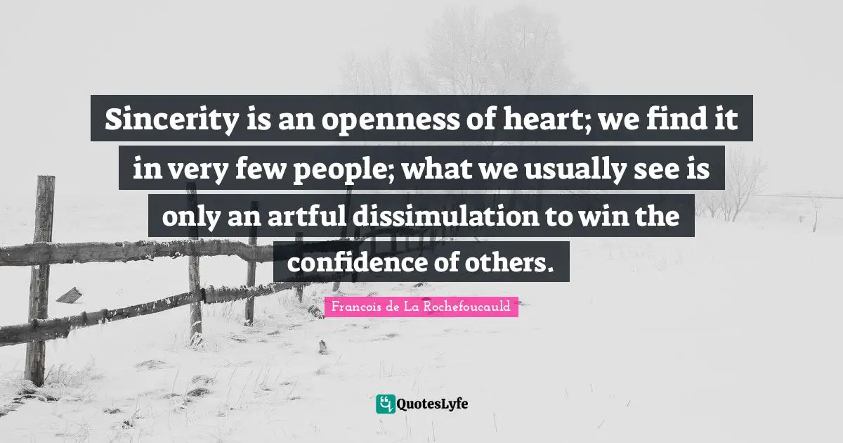 Sincerity Quotes: "Sincerity is an openness of heart; we find it in very few people; what we usually see is only an artful dissimulation to win the confidence of others."
