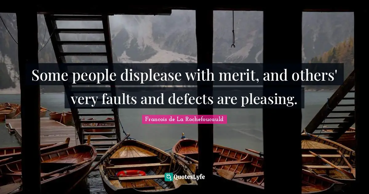 Some people displease with merit, and others' very faults and defects are pleasing.