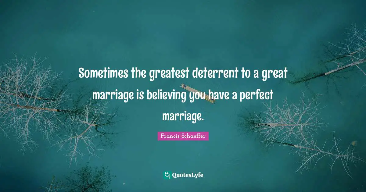 Francis Schaeffer Quotes: "Sometimes the greatest deterrent to a great marriage is believing you have a perfect marriage."