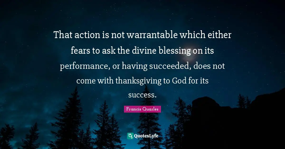 That action is not warrantable which either fears to ask the divine blessing on its performance, or having succeeded, does not come with thanksgiving to God for its success.