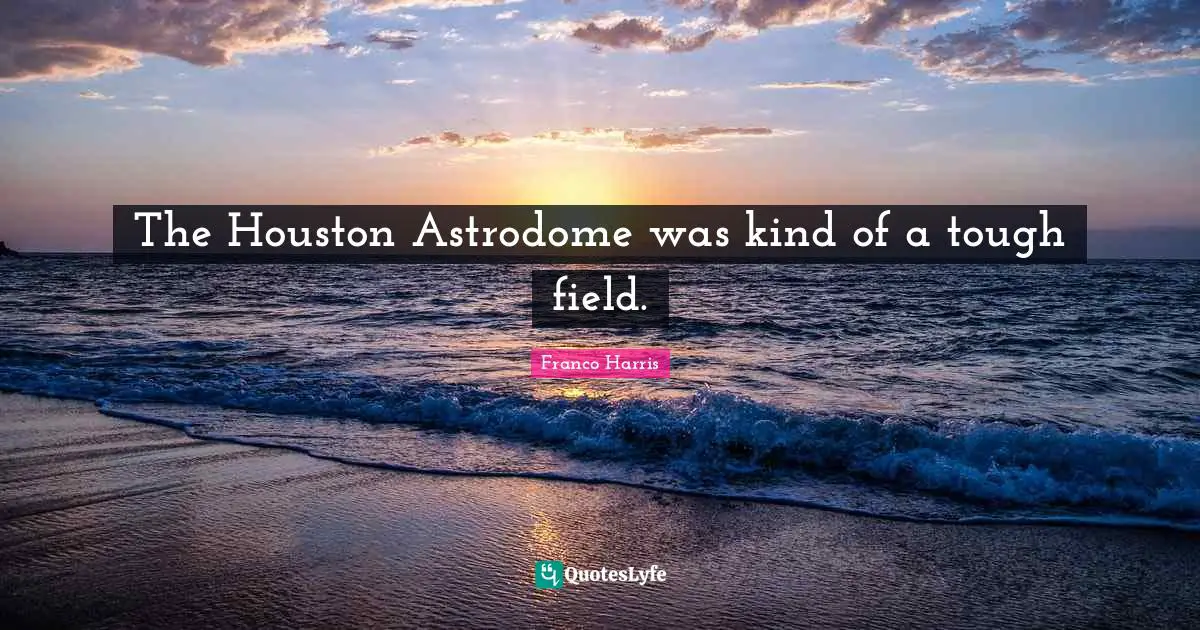 The Houston Astrodome was kind of a tough field.