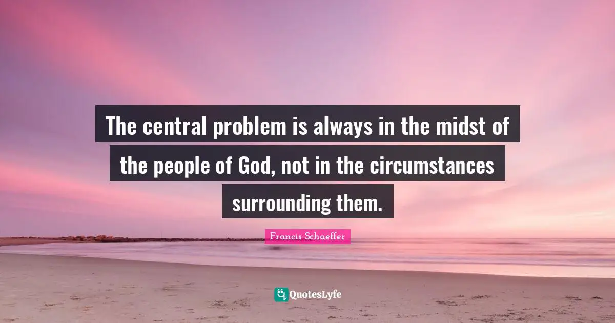 God Problem Quotes: "The central problem is always in the midst of the people of God, not in the circumstances surrounding them."