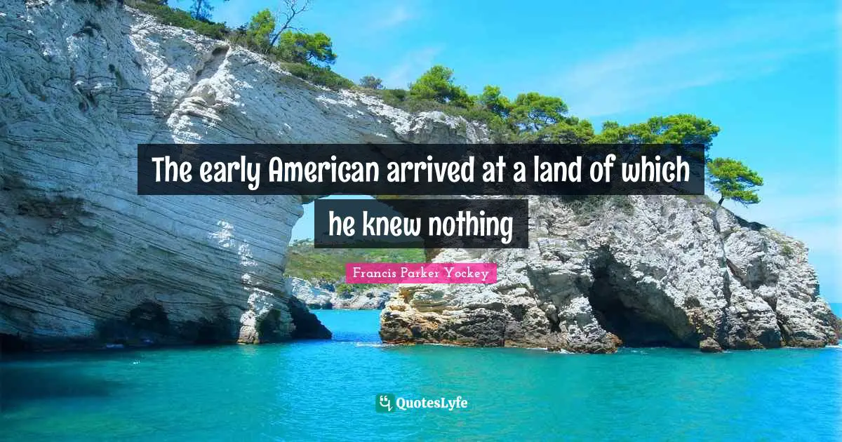 The early American arrived at a land of which he knew nothing