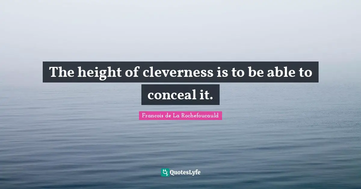 The height of cleverness is to be able to conceal it.