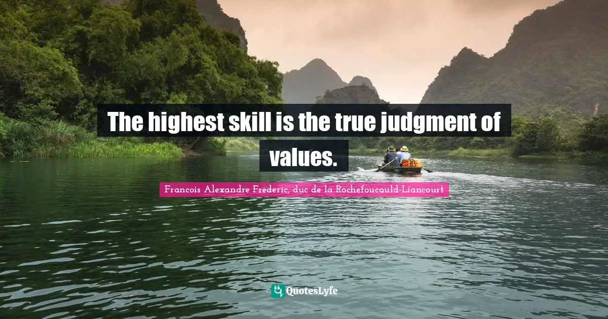 The highest skill is the true judgment of values.