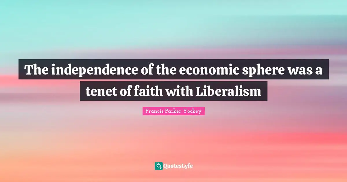 The independence of the economic sphere was a tenet of faith with Liberalism