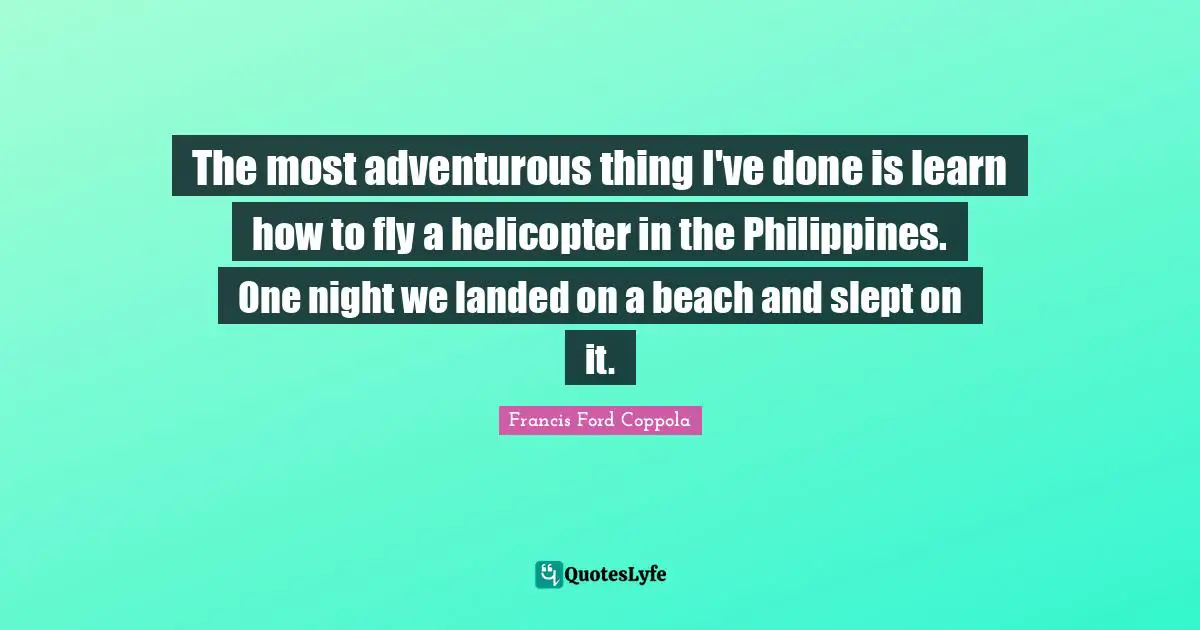 Adventurous Quotes: "The most adventurous thing I've done is learn how to fly a helicopter in the Philippines. One night we landed on a beach and slept on it."