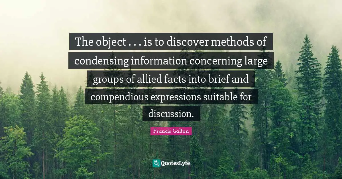 The object . . . is to discover methods of condensing information concerning large groups of allied facts into brief and compendious expressions suitable for discussion.