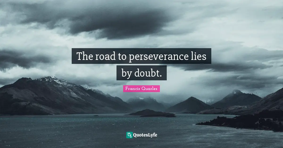 The road to perseverance lies by doubt.