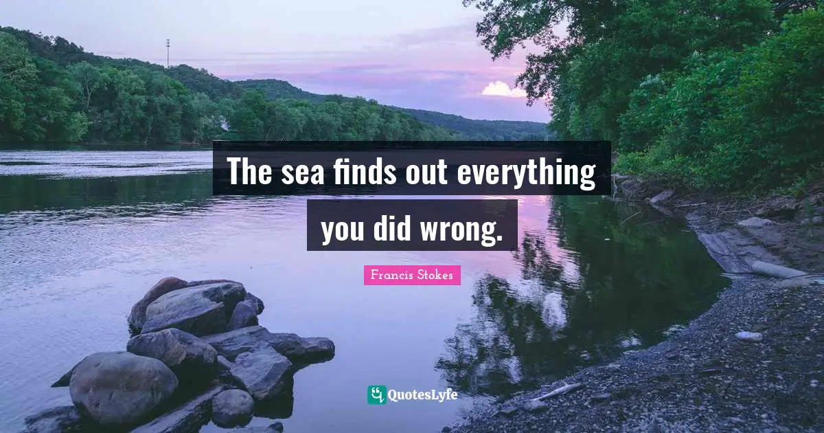 Sailing Quotes: "The sea finds out everything you did wrong."