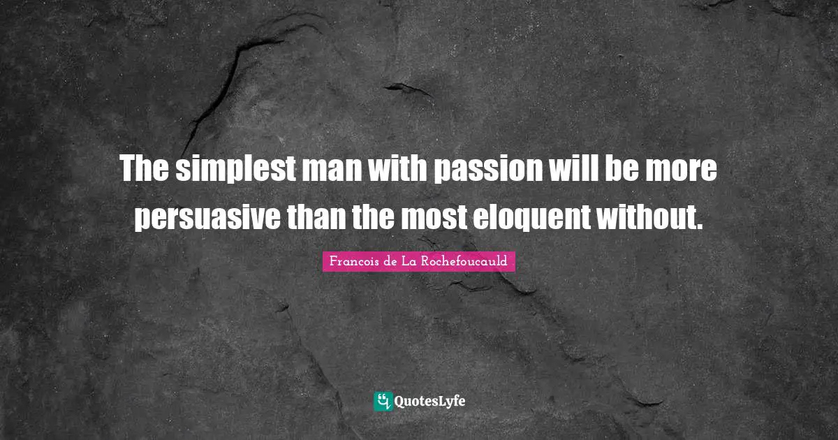 Eloquent Quotes: "The simplest man with passion will be more persuasive than the most eloquent without."