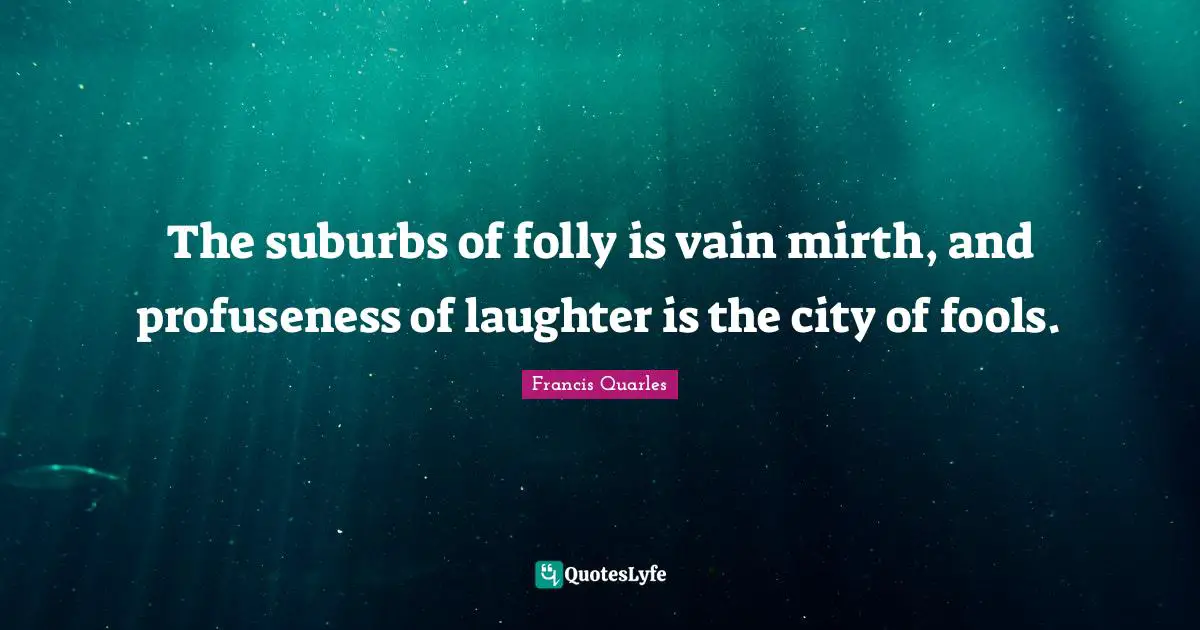Suburbs Quotes: "The suburbs of folly is vain mirth, and profuseness of laughter is the city of fools."