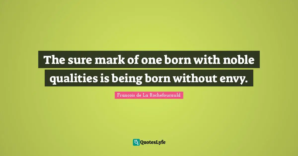 The sure mark of one born with noble qualities is being born without envy.