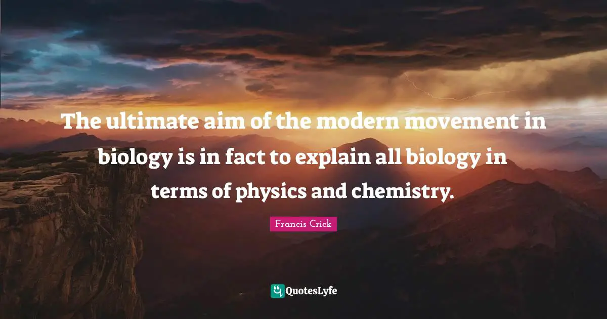 Physics Quotes: "The ultimate aim of the modern movement in biology is in fact to explain all biology in terms of physics and chemistry."