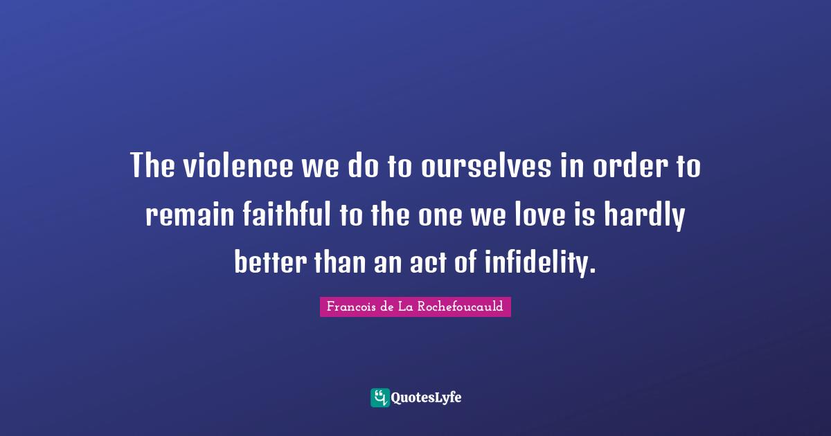 The violence we do to ourselves in order to remain faithful to the one we love is hardly better than an act of infidelity.
