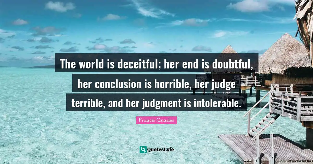 Deceitful Quotes: "The world is deceitful; her end is doubtful, her conclusion is horrible, her judge terrible, and her judgment is intolerable."