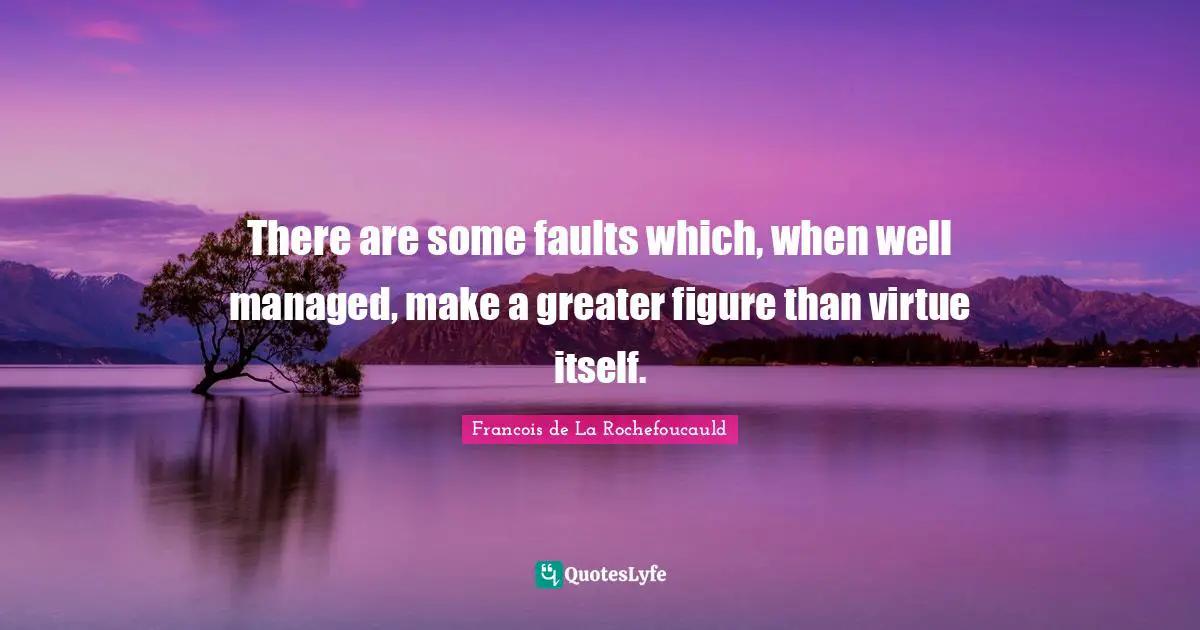 There are some faults which, when well managed, make a greater figure than virtue itself.