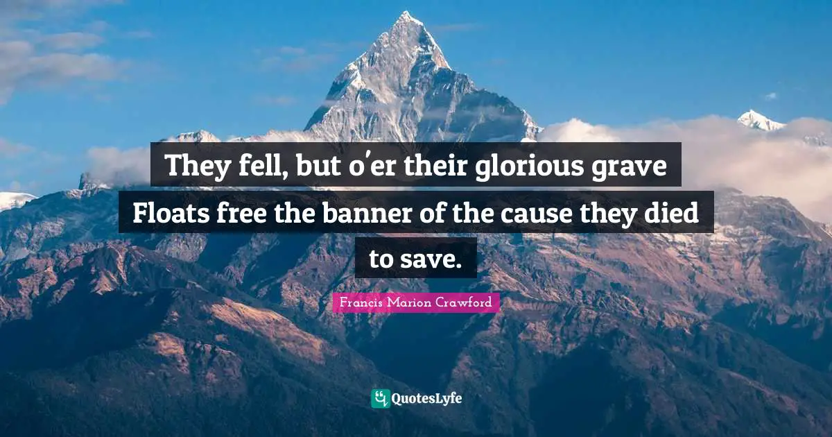 Francis Marion Quotes: "They fell, but o'er their glorious grave Floats free the banner of the cause they died to save."