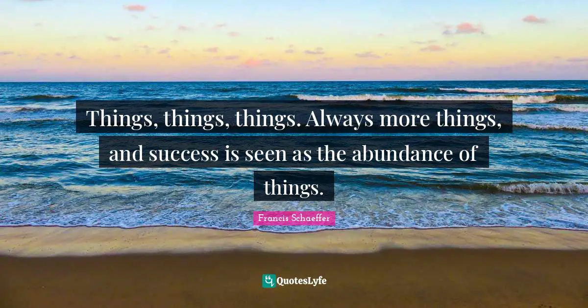 Things, things, things. Always more things, and success is seen as the abundance of things.