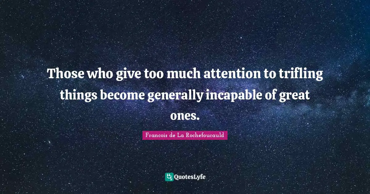 Those who give too much attention to trifling things become generally incapable of great ones.