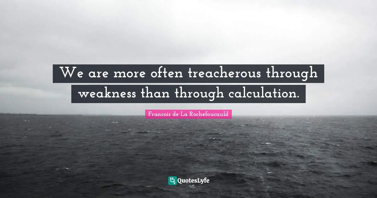 Treacherous Quotes: "We are more often treacherous through weakness than through calculation."