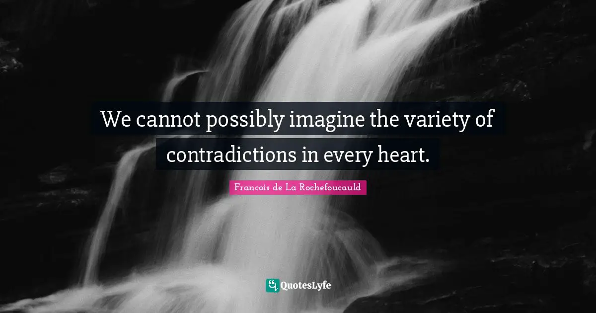 We cannot possibly imagine the variety of contradictions in every heart.