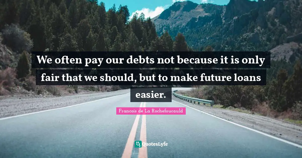 We often pay our debts not because it is only fair that we should, but to make future loans easier.