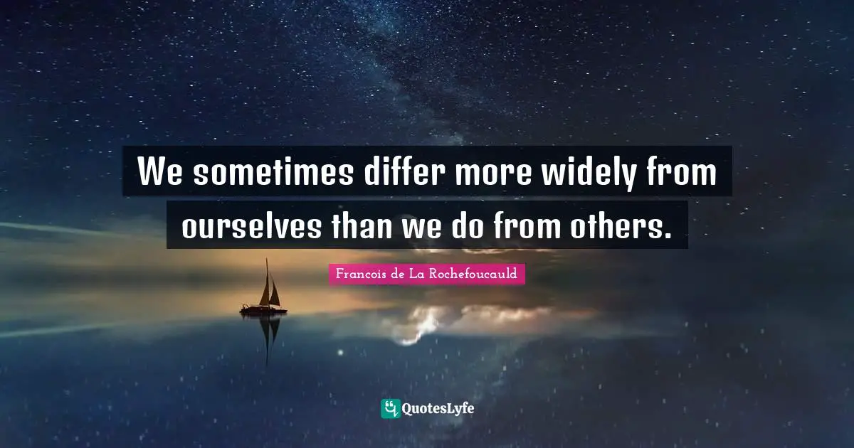 We sometimes differ more widely from ourselves than we do from others.