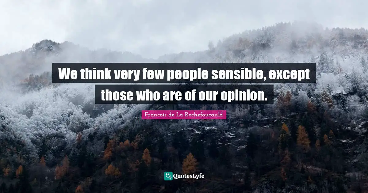 We think very few people sensible, except those who are of our opinion.