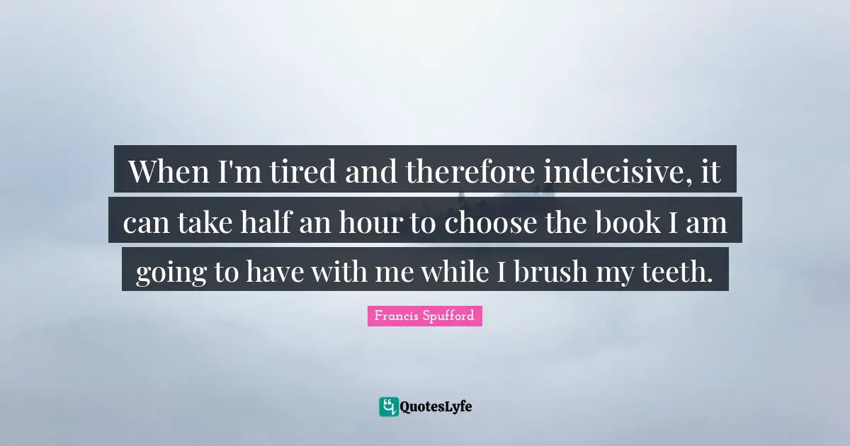 When I'm tired and therefore indecisive, it can take half an hour to choose the book I am going to have with me while I brush my teeth.