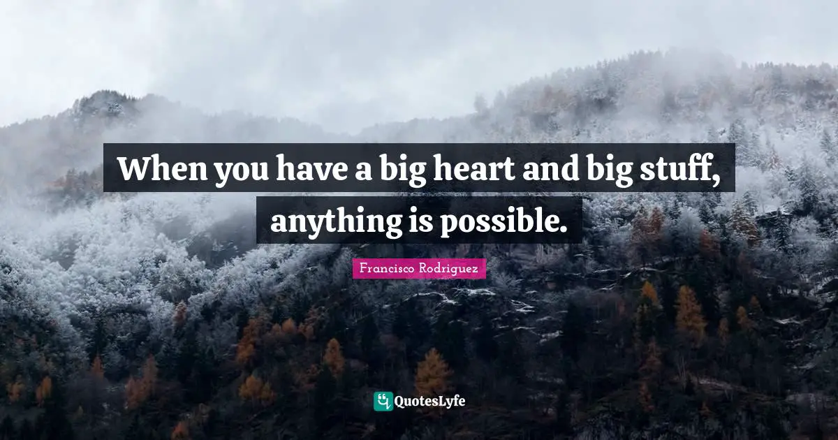 When you have a big heart and big stuff, anything is possible.
