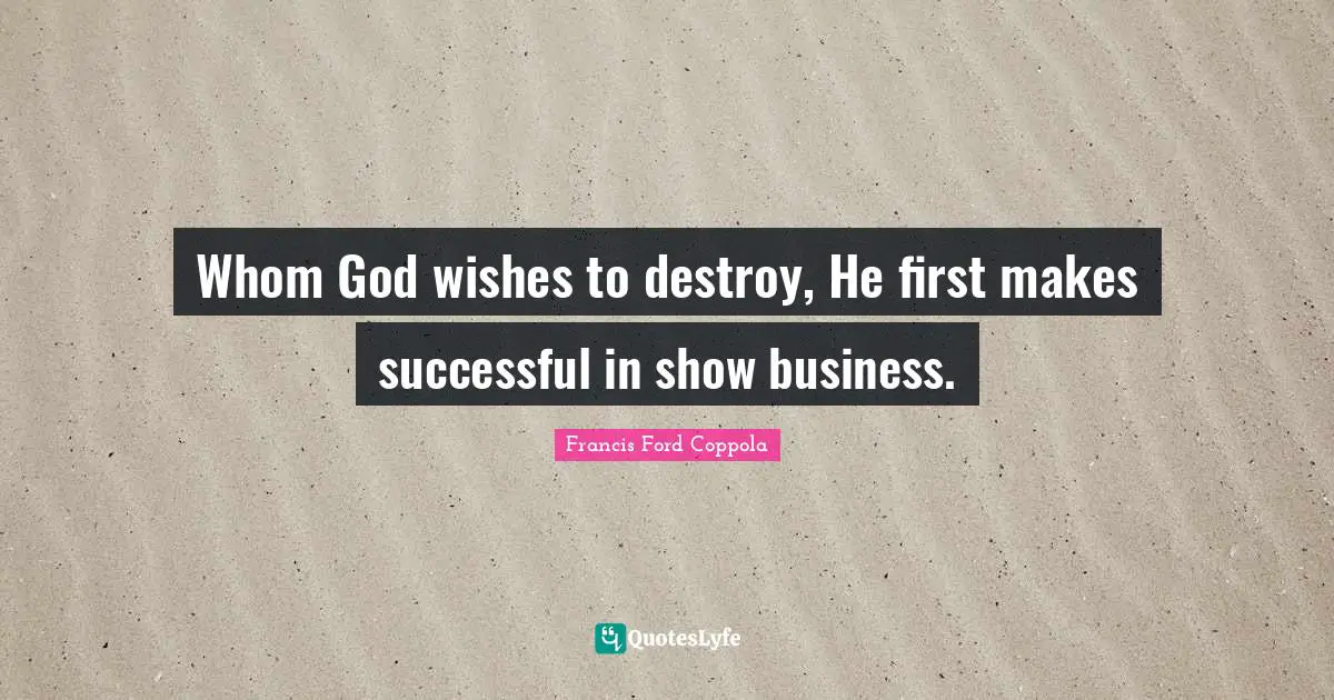 Whom God wishes to destroy, He first makes successful in show business.